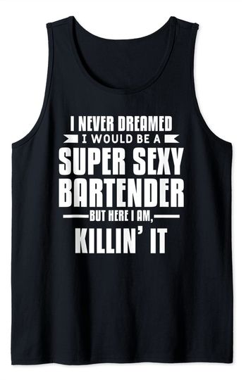 I Never Dreamed I Would Be A Super Sexy Bartender Tank Top