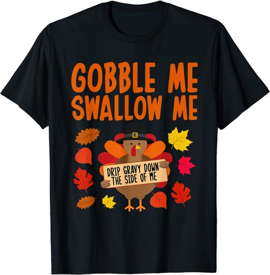 Gobble Me Swallow Me Drip Gravy Down The Side Of Me Turkey T-Shirt