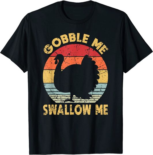 Gobble Me Swallow Me Funny Turkey Thanksgiving Party Gift T-Shirt