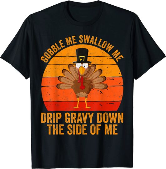 Gobble Me Swallow Me Drip Gravy Down The Side Of Me Turkey T-Shirt