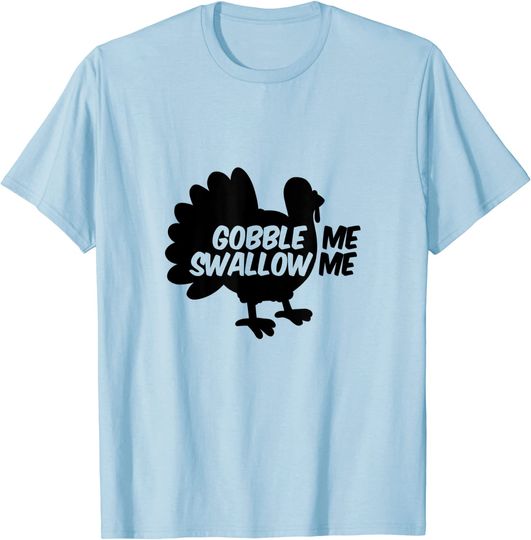 Gobble Me Swallow Me Thanksgiving Turkey For Men And Women T-Shirt