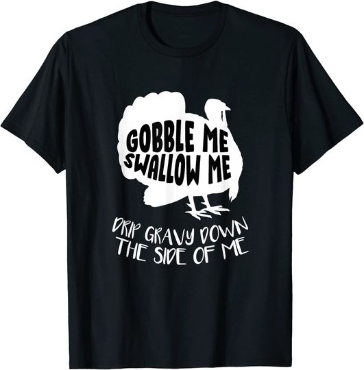 Gobble Me Swallow Me Drip Gravy Down The Side Of Me Turkey T-Shirt