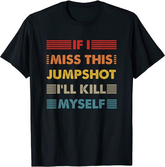 Mens retro If i miss this jumpshot i’ll kill myself T-Shirt