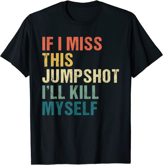 If I Miss This Jumpshot I’ll Kill Myself T-Shirt