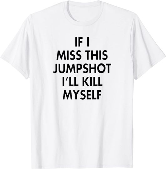 If I Miss this Jumpshot I'll kill myself T-Shirt