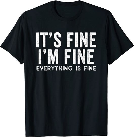 Its Fine Im Fine Everything is Fine Sarcastic Inspirational T-Shirt