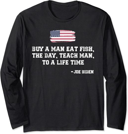 Buy A Man Eat Fish The Day Teach Man Joe Biden Quote Long Sleeve
