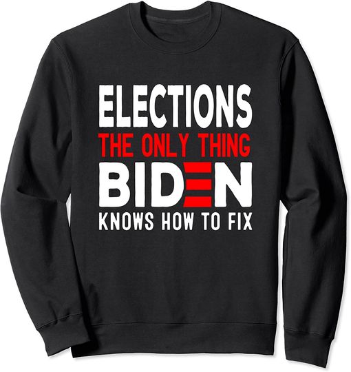 Discover Elections The Only Thing Biden Knows How To Fix biden funny Sweatshirt