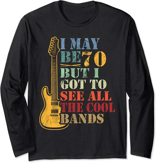 I may be 70 but i got to see all the cool bands concert Long Sleeve T-Shirt