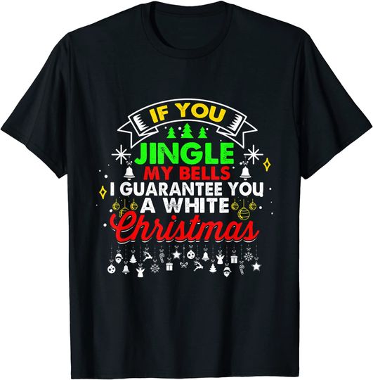 If You Jingle My Bells I Guarantee You A White Christmas T-Shirt