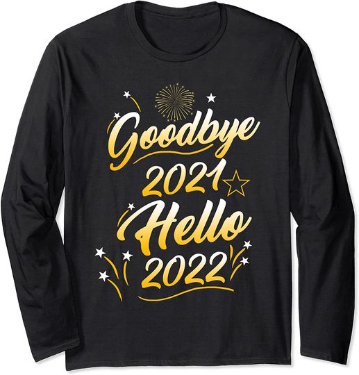 Goodbye 2021 Hello 2022 Happy New Years Eve NYE Party 2022 Long Sleeve