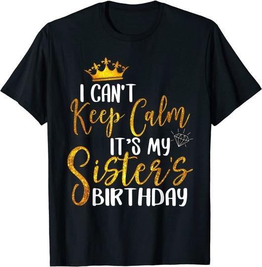 I Can't Keep Calm It's My Sister Birthday Happy Family Gift T-Shirt