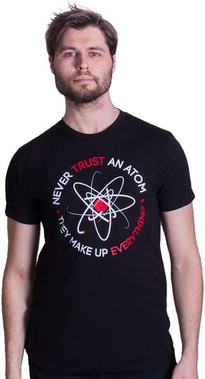 Never Trust an Atom They Make Up Everything T-Shirt