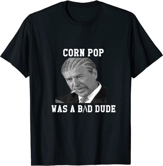 Corn Pop Was A Bad Dude - Joe Biden Funny Political Meme T-Shirt