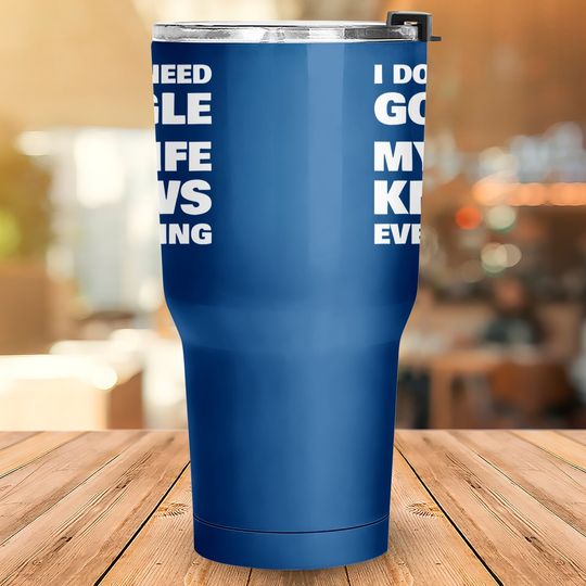 I Don't Need Google My Wife Knows Everything Funny Tumblers 30 oz