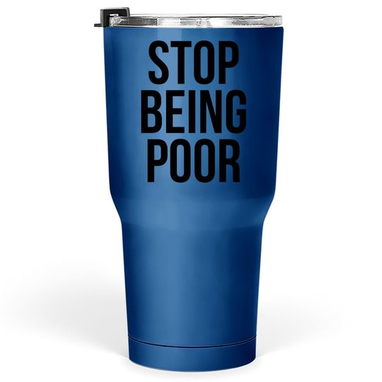 Stop Being Poor Tumbler 30 Oz - Funny Meme Reference Tumblers 30 oz