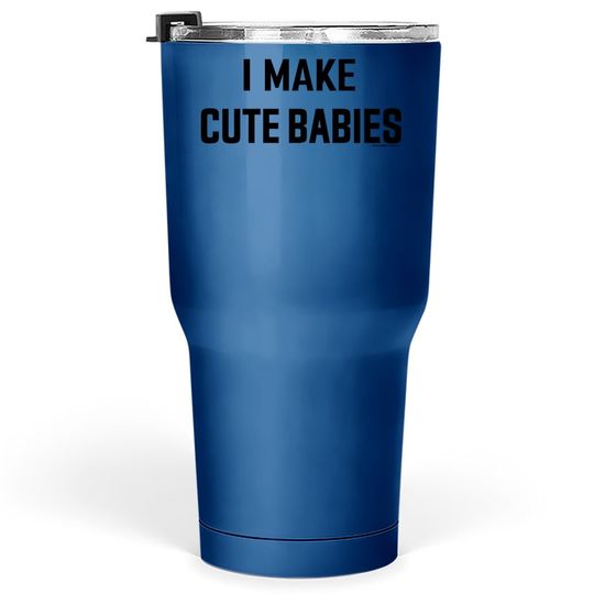 I Make Cute Babies | Funny New Dad, Father's Day Daddy Humor Tumbler 30 Oz