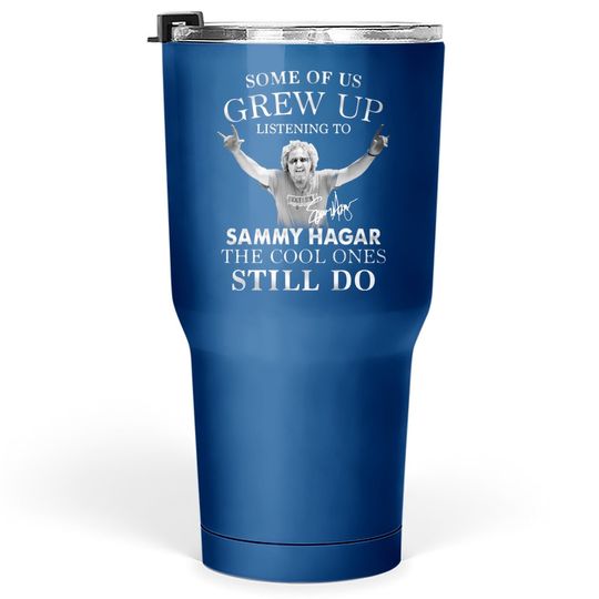 Some Of Us Grew Up Listening To Sammy_hagar The Cool Ones Still Do Tumbler 30 Oz