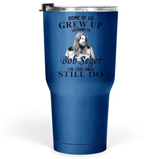 Some Of Us Grew Up Listening To Bob Idol Seger Country Music Tumbler 30 Oz