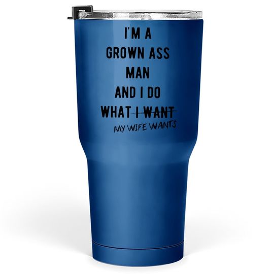 Im A Grown Man I Do What My Wife Wants Tumbler 30 Oz Funny Marriage Sarcastic Tumblers 30 oz