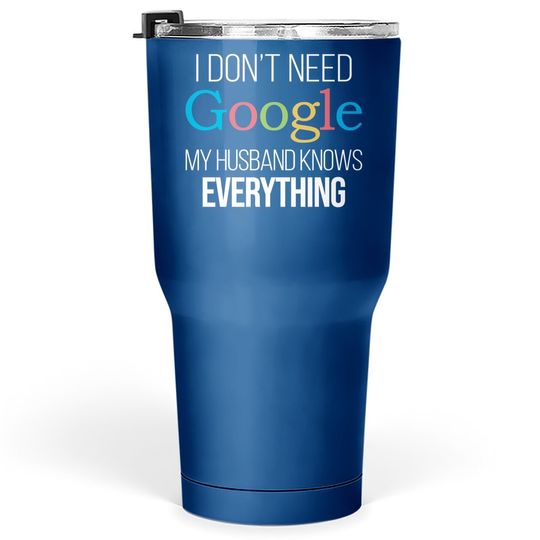 I Don't Need Google, My Wife Knows Everything! | Funny Husband Dad Groom Tumbler 30 Oz