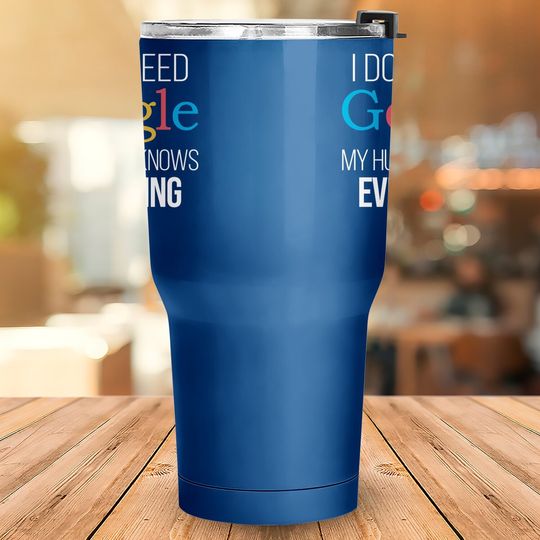 I Don't Need Google, My Wife Knows Everything! | Funny Husband Dad Groom Tumbler 30 Oz
