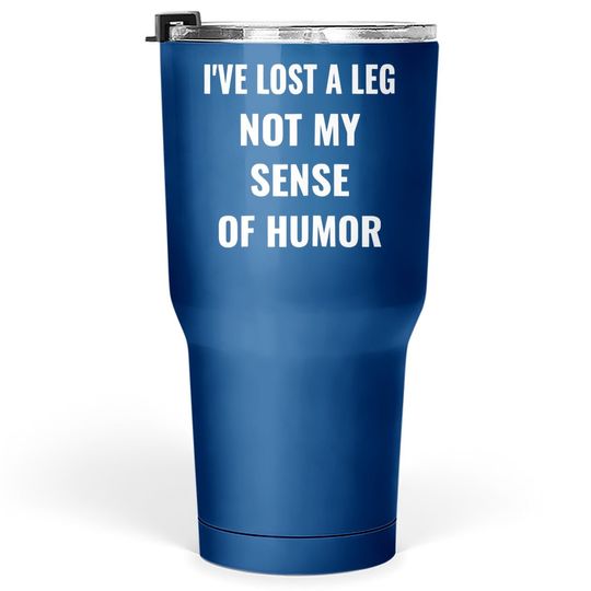I've Lost A Leg Not My Sense Of Humor | Amputee Tumbler 30 Oz