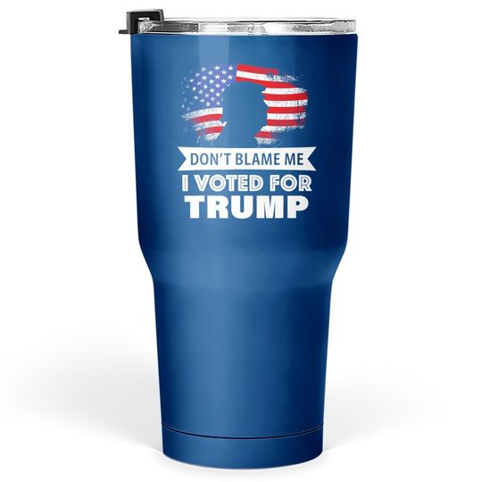 Don't Blame Me I Voted For Trump Tumbler 30 Oz