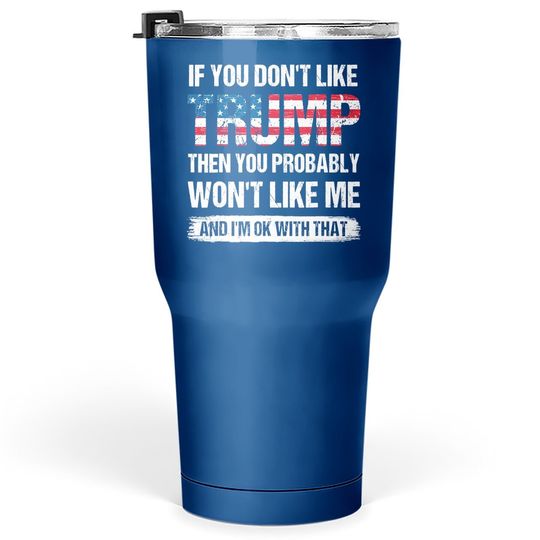 If You Don't Like Trump Then You Probably Won't Like Me Tumbler 30 Oz