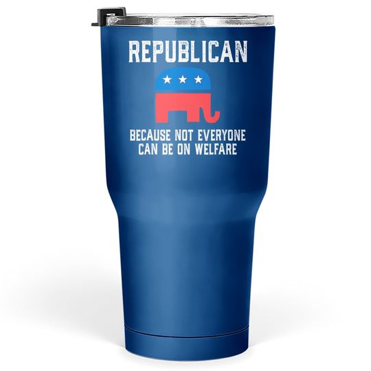 Republican Because Not Everyone Can Be On Welfare Tumbler 30 Oz