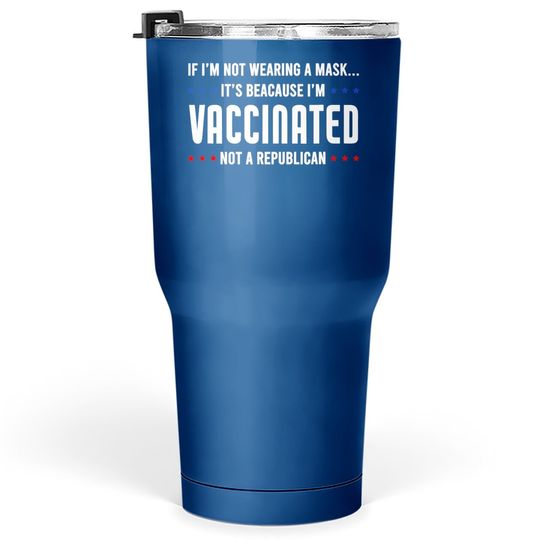 If I'm Not Wearing A Mask I'm Vaccinated Not A Republican Tumbler 30 Oz