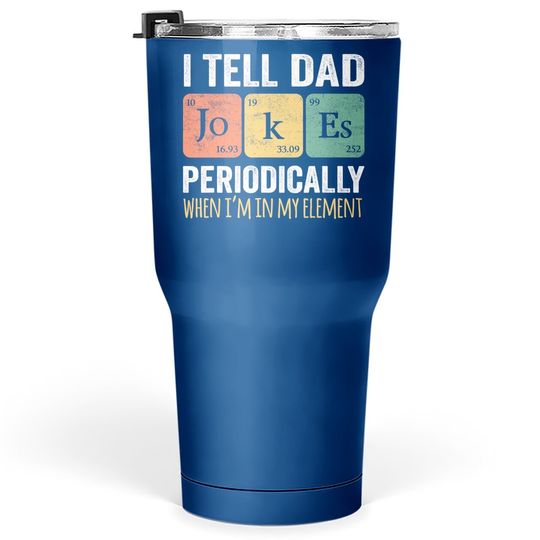 I Tell Dad Jokes Periodically But Only When I'm My Element Tumbler 30 Oz
