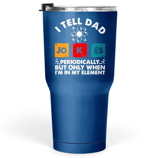 I Tell Dad Jokes Periodically But Only When In My Element Tumbler 30 Oz