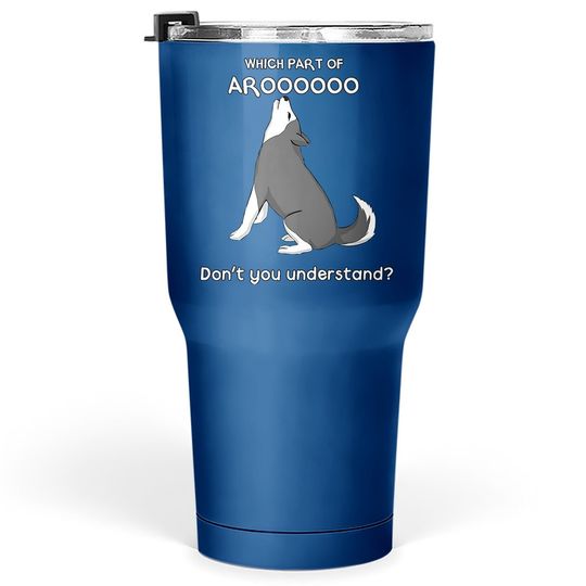 Which Part Of Aroooo Don't You Understand Husky Dog Tumbler 30 Oz