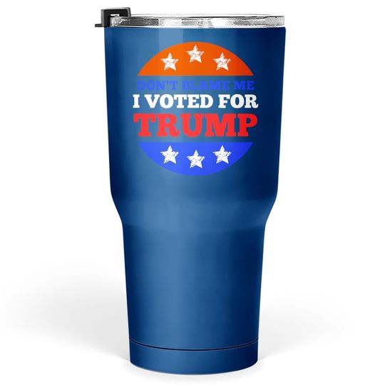 Don't Blame Me I Voted For Trump Conservative American Tumbler 30 Oz