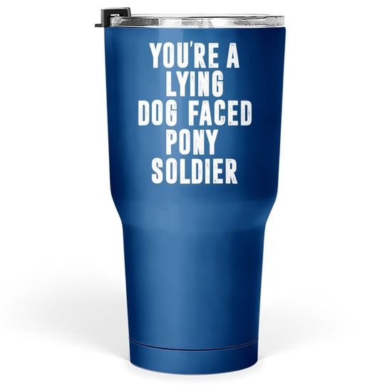 You're A Lying Dog Faced Pony Soldier Funny Biden Quote Meme Tumbler 30 Oz