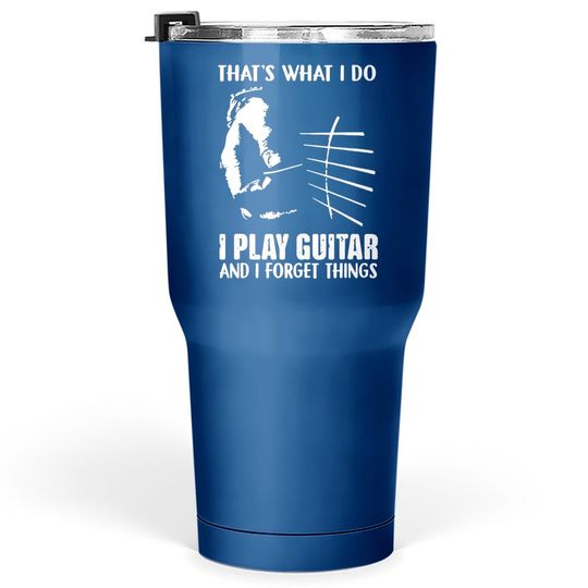 That's What I Do I Play Guitar And I Forget Things Funny Guitar Tumbler 30 Oz