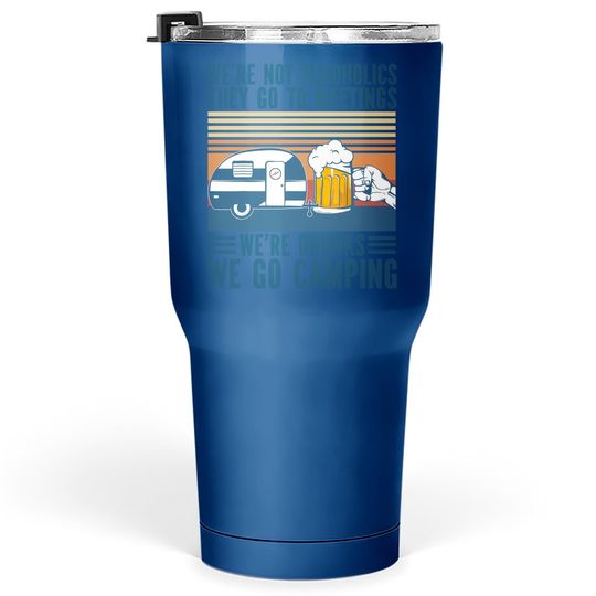 We're Not Alcoholics They Go To Meeting We’re Drunk Go Camping Tumbler 30 Oz