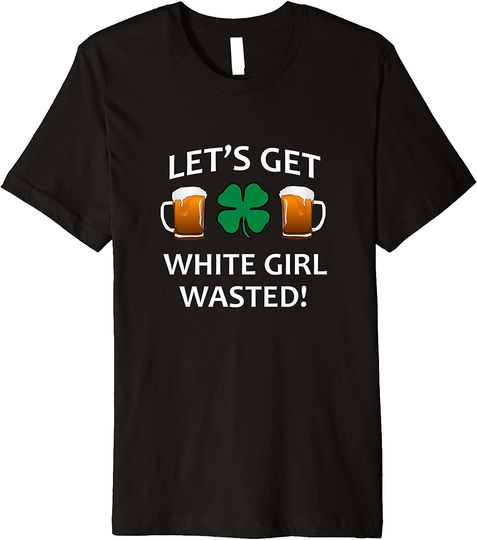 White Girl Wasted T-Shirts Let's Get White Girl Wasted