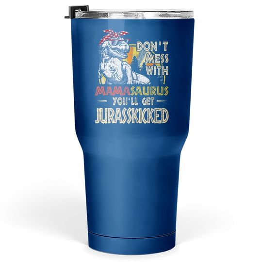 Don't Mess With Mamasaurus You'll Get Jurasskicked Tumbler 30 Oz