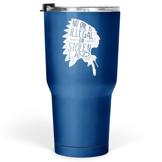 No One Is Illegal On Stolen Land Tumbler 30 Oz Immigrant