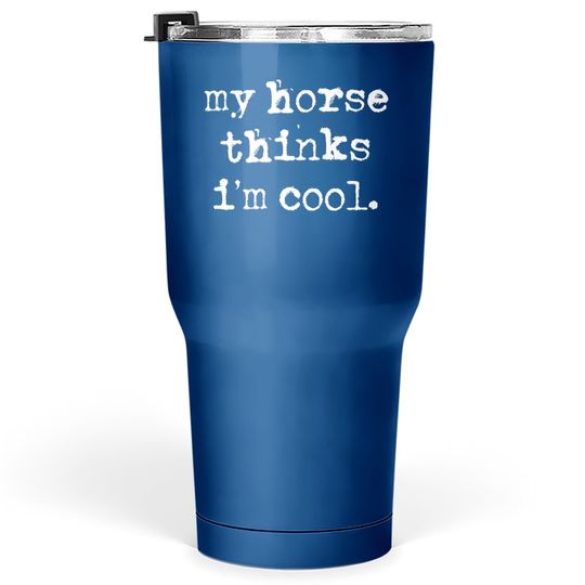 My Horse Thinks I'm Cool Horse Riding Lover Equestrian Tumbler 30 Oz