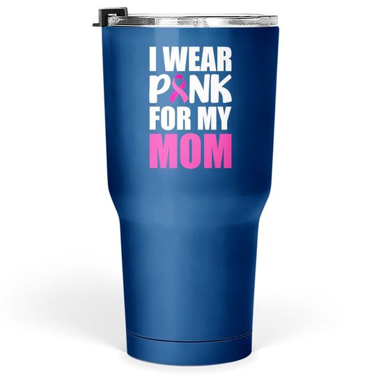 I Wear Pink For My Mom Pink Ribbon Breast Cancer Awareness Tumbler 30 Oz