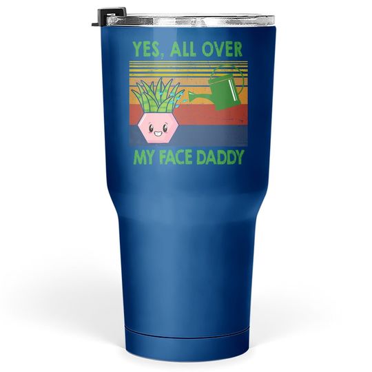 Yes All Over My Face Daddy Funny Plant Daddy Vintage Tumbler 30 Oz
