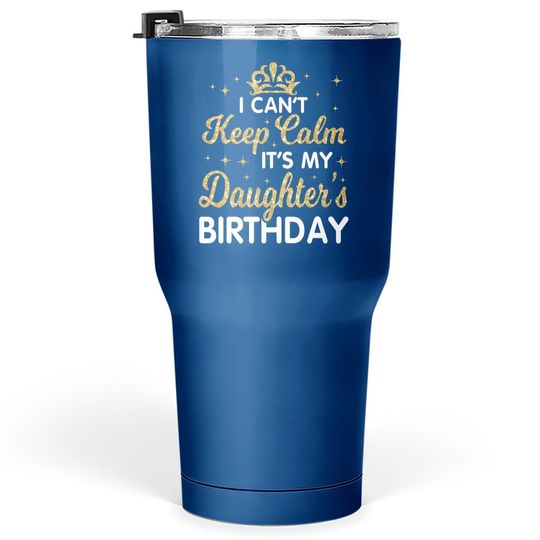I Can't Keep Calm It's My Daughter Birthday Happy Dad Mom Tumbler 30 Oz