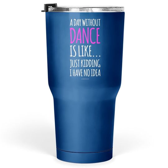 A Day Without Dance Is Like Dance Tumbler 30 Oz