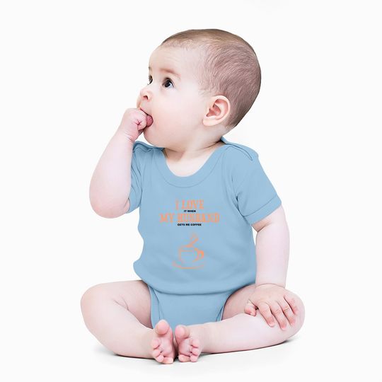 I Love It When My Husband Gets Me Coffee Funny Gift For Wife Baby Bodysuit