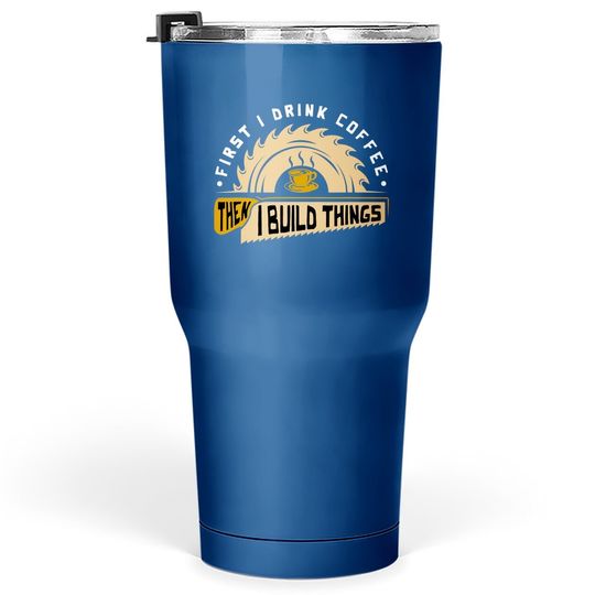 First I Drink Coffee Then I Build Things Tumbler 30 Oz