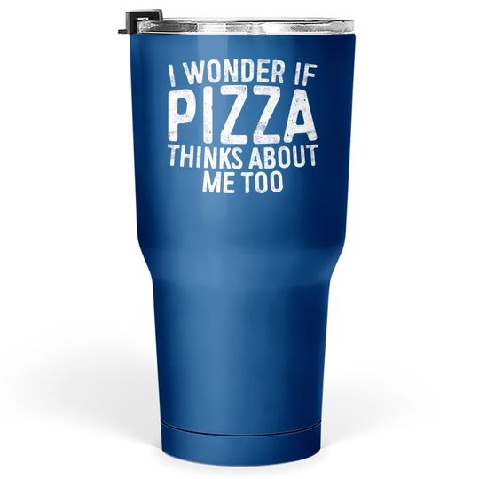 I Wonder If Pizza Thinks About Me Too Tumbler 30 Oz