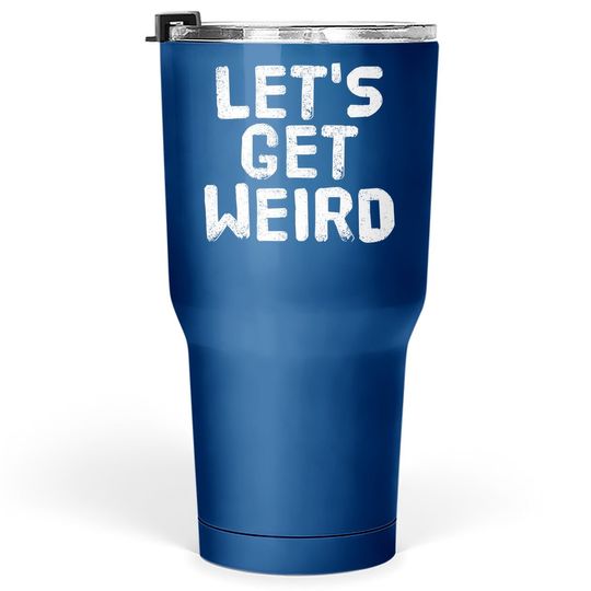 Let's Get Weird Tumbler 30 Oz
